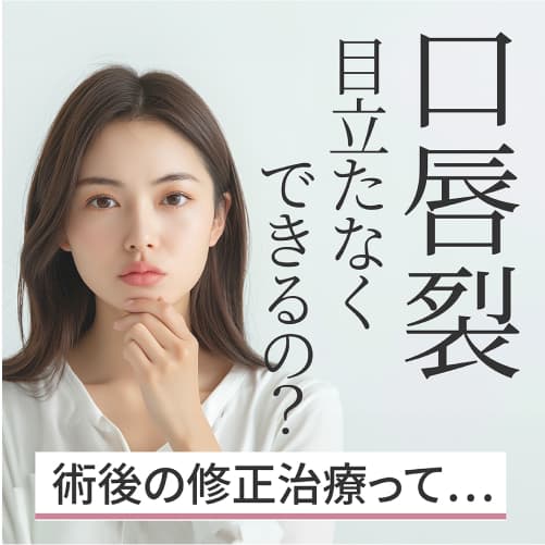 【口唇裂】術後の修正治療で目立たなくできるの？